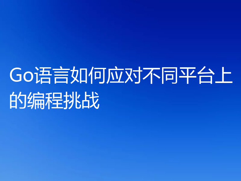 Go语言如何应对不同平台上的编程挑战