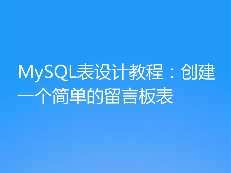 MySQL表设计教程：创建一个简单的留言板表