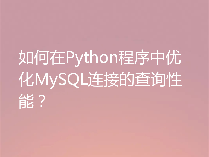 如何在Python程序中优化MySQL连接的查询性能？