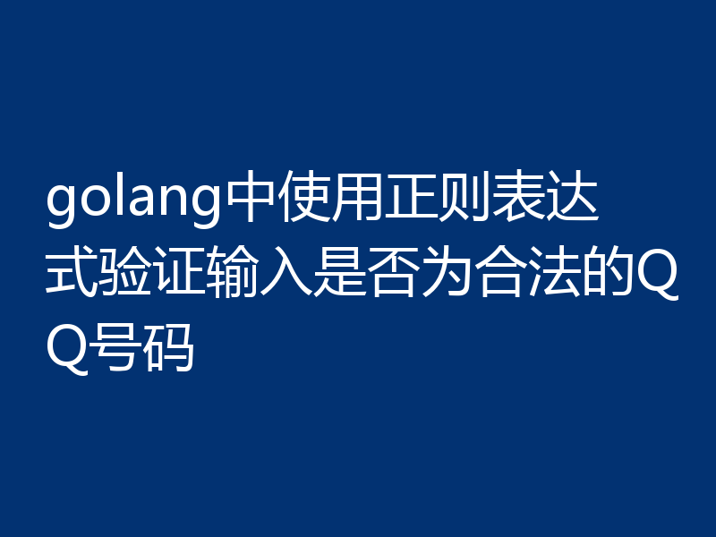 golang中使用正则表达式验证输入是否为合法的QQ号码