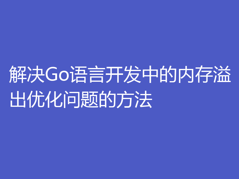 解决Go语言开发中的内存溢出优化问题的方法