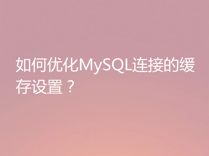 如何优化MySQL连接的缓存设置？
