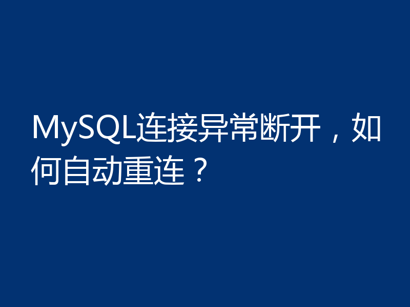 MySQL连接异常断开，如何自动重连？
