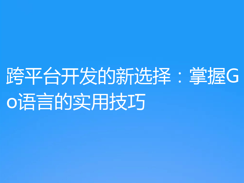 跨平台开发的新选择：掌握Go语言的实用技巧