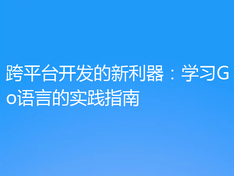 跨平台开发的新利器：学习Go语言的实践指南