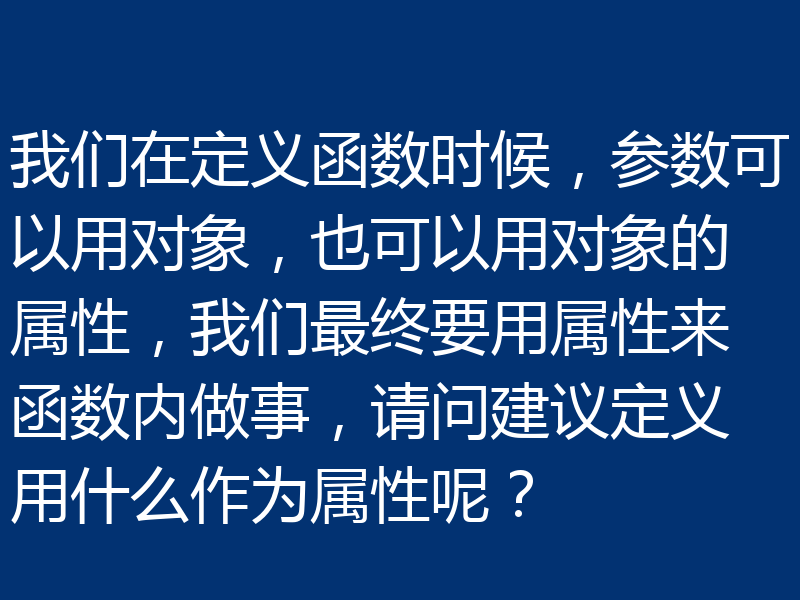 我们在定义函数时候，参数可以用对象，也可以用对象的属性，我们最终要用属性来函数内做事，请问建议定义用什么作为属性呢？