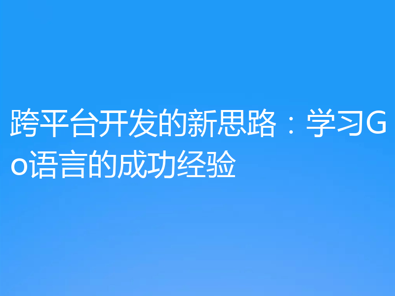 跨平台开发的新思路：学习Go语言的成功经验