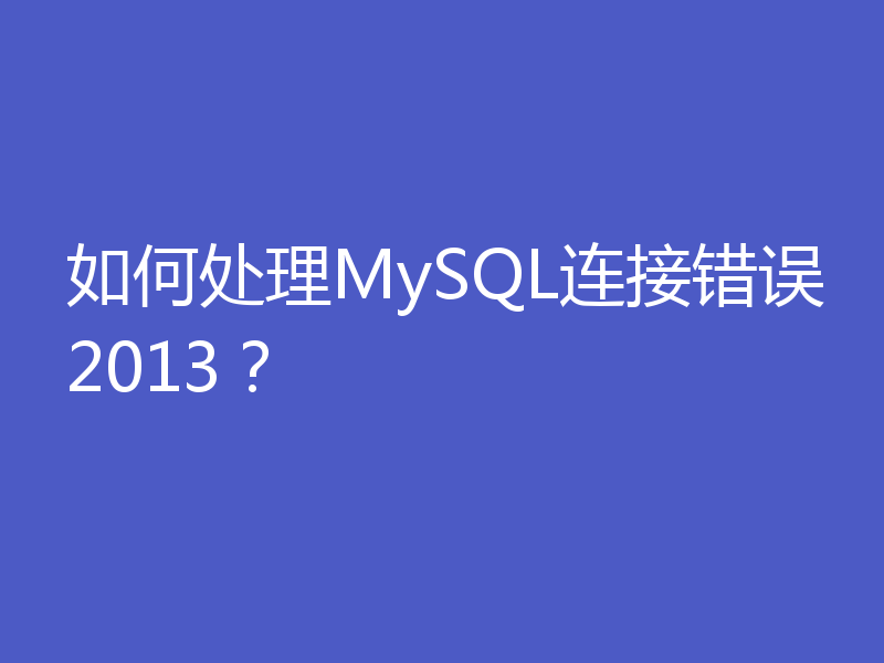 如何处理MySQL连接错误2013？