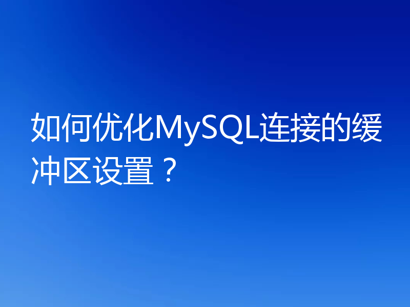 如何优化MySQL连接的缓冲区设置？