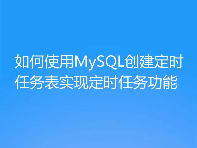 如何使用MySQL创建定时任务表实现定时任务功能