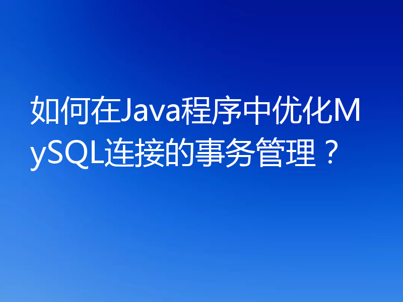 如何在Java程序中优化MySQL连接的事务管理？