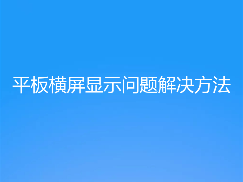 平板横屏显示问题解决方法