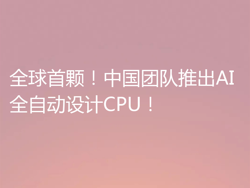 全球首颗！中国团队推出AI全自动设计CPU！