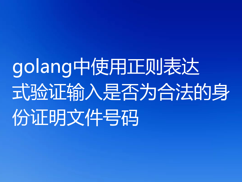 golang中使用正则表达式验证输入是否为合法的身份证明文件号码