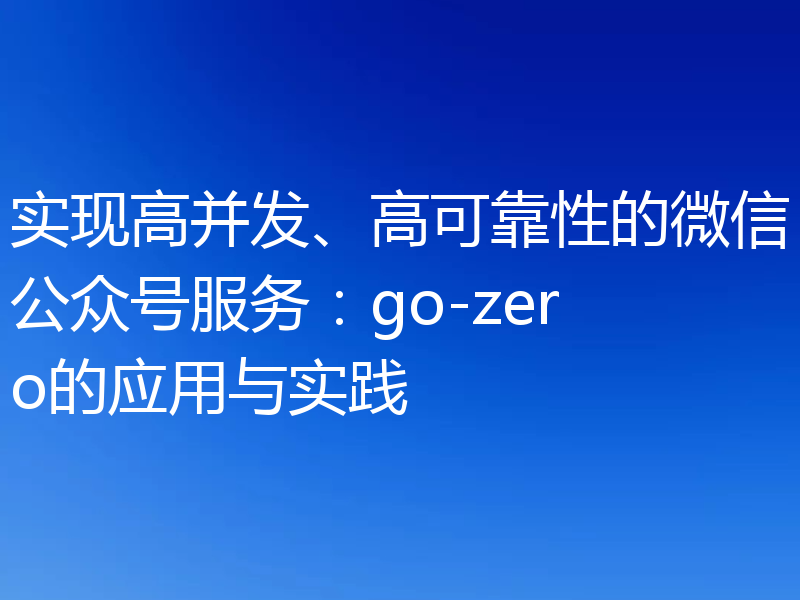 实现高并发、高可靠性的微信公众号服务：go-zero的应用与实践