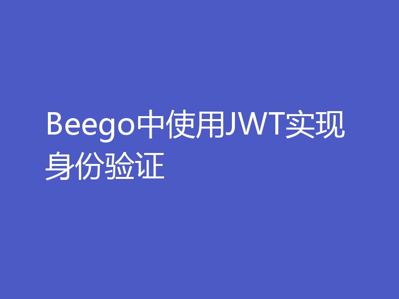 Beego中使用JWT实现身份验证