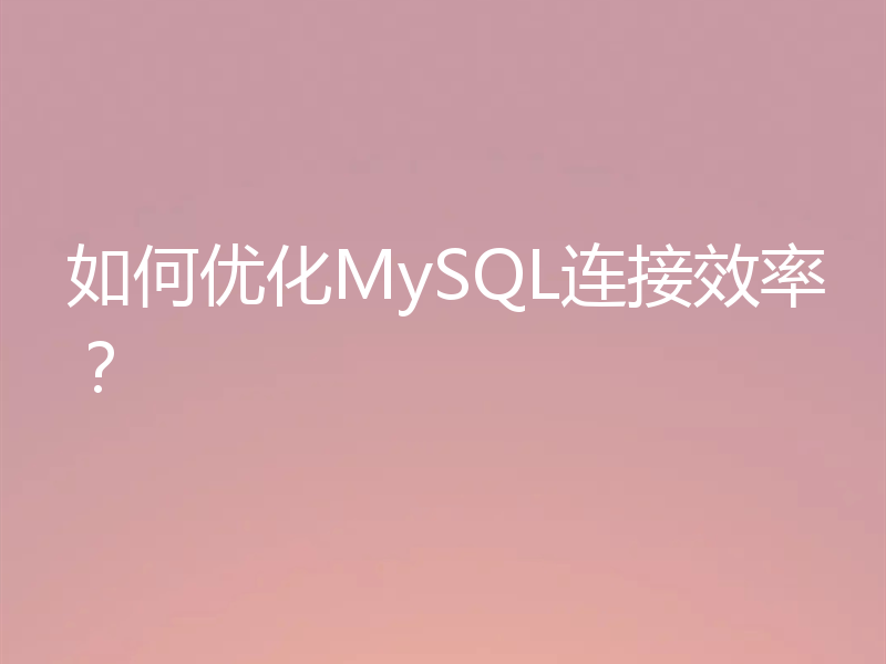 如何优化MySQL连接效率？