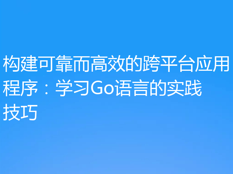 构建可靠而高效的跨平台应用程序：学习Go语言的实践技巧