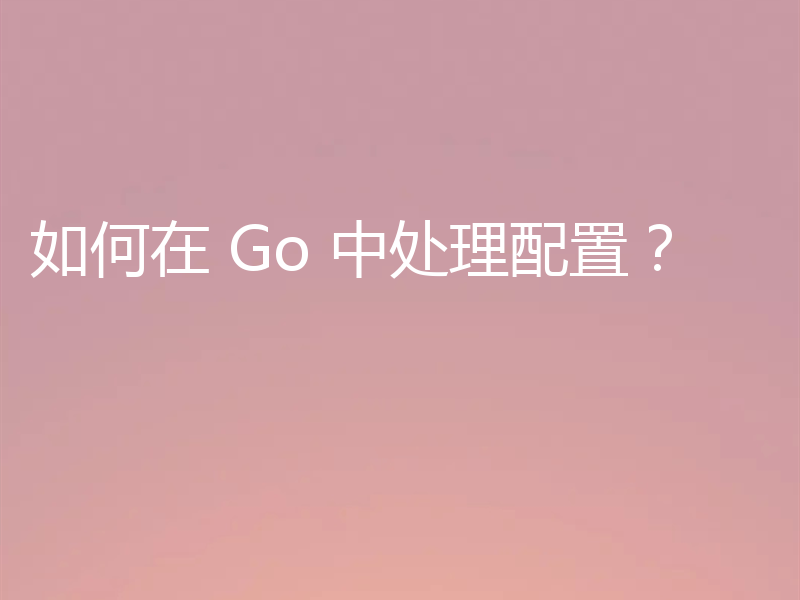 如何在 Go 中处理配置？