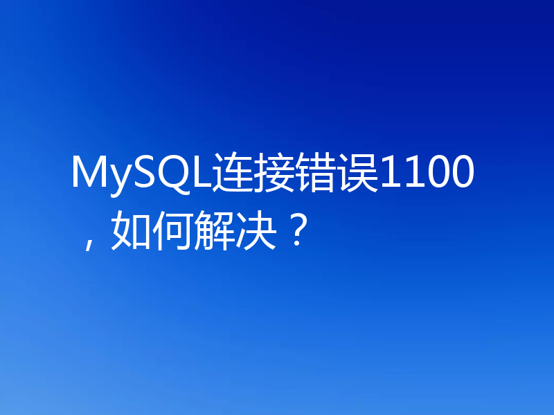 MySQL连接错误1100，如何解决？