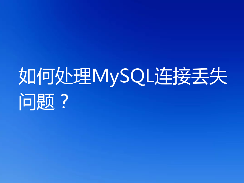 如何处理MySQL连接丢失问题？