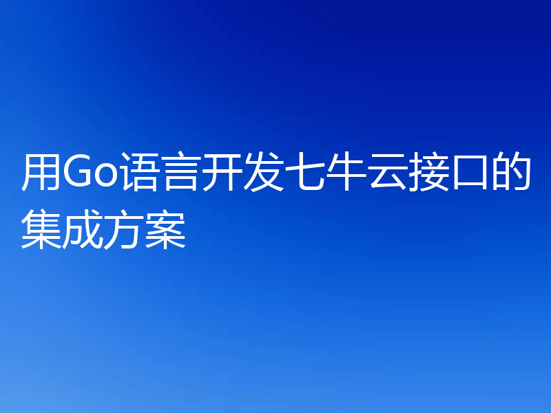 用Go语言开发七牛云接口的集成方案