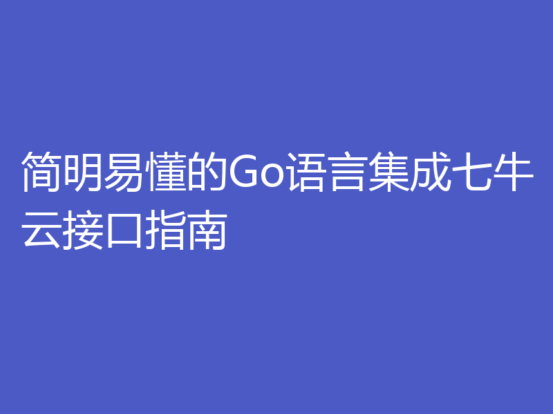 简明易懂的Go语言集成七牛云接口指南