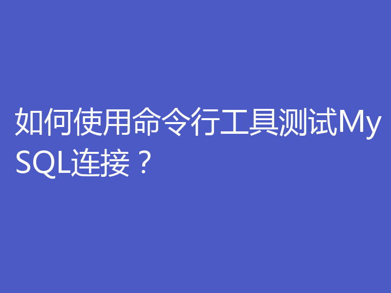 如何使用命令行工具测试MySQL连接？