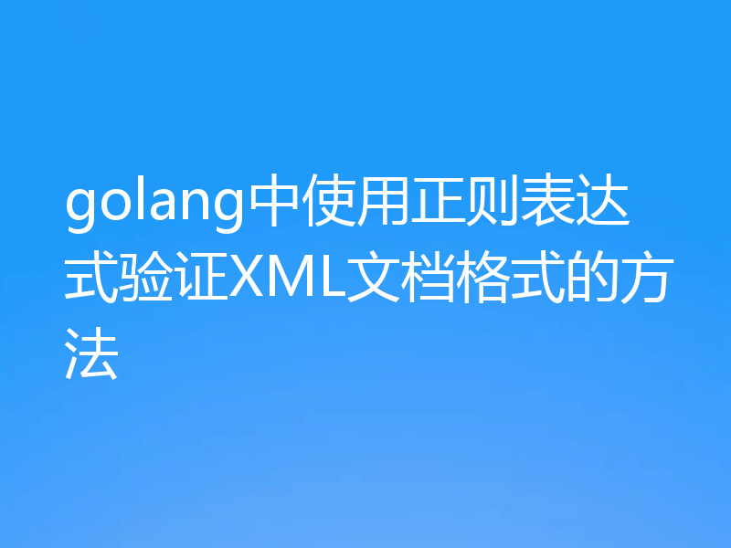 golang中使用正则表达式验证XML文档格式的方法