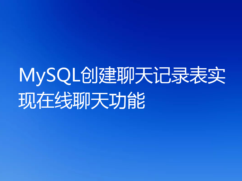 MySQL创建聊天记录表实现在线聊天功能
