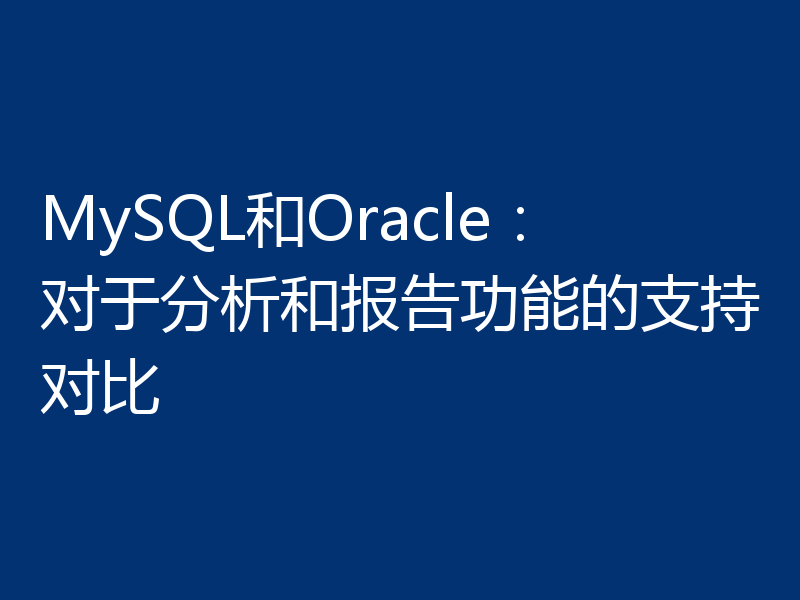 MySQL和Oracle：对于分析和报告功能的支持对比