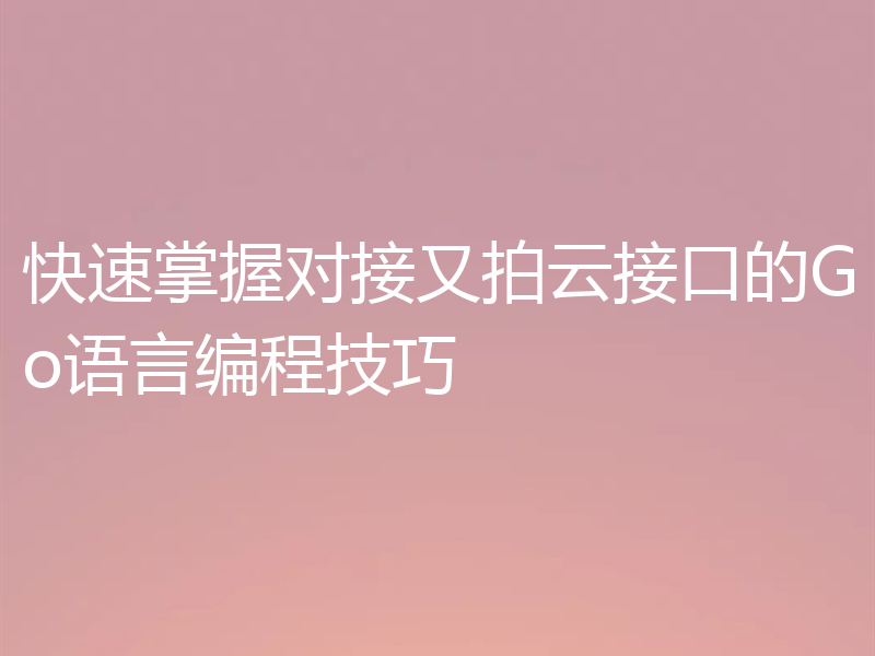 快速掌握对接又拍云接口的Go语言编程技巧
