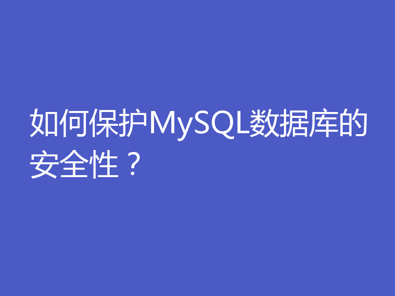 如何保护MySQL数据库的安全性？
