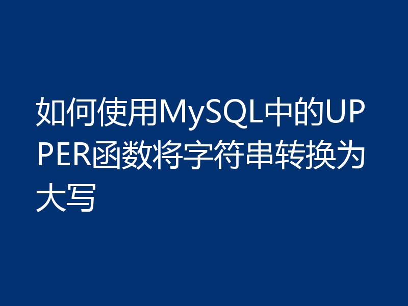 如何使用MySQL中的UPPER函数将字符串转换为大写