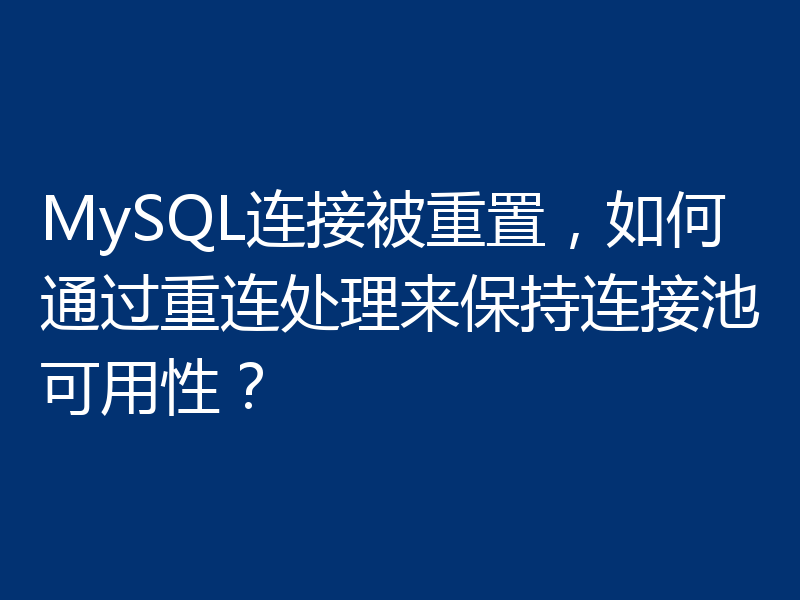 MySQL连接被重置，如何通过重连处理来保持连接池可用性？