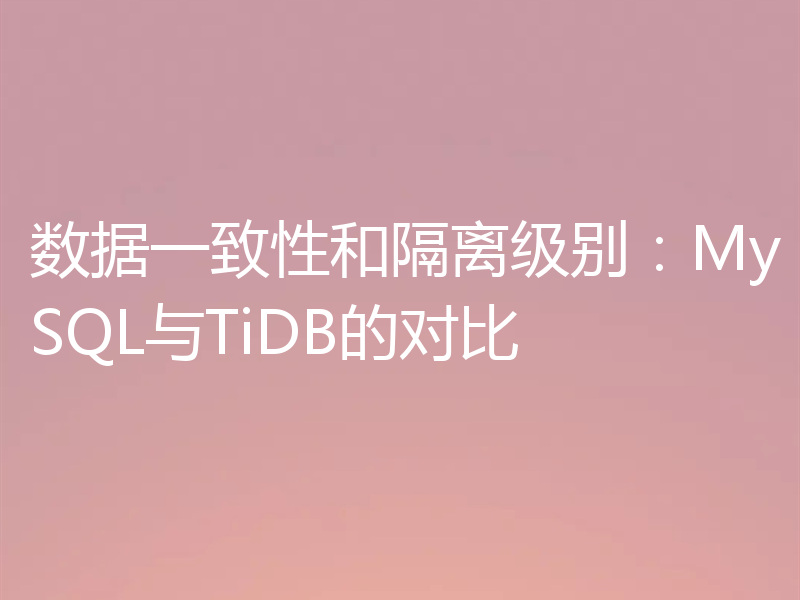数据一致性和隔离级别：MySQL与TiDB的对比
