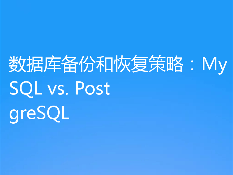 数据库备份和恢复策略：MySQL vs. PostgreSQL