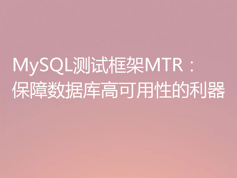 MySQL测试框架MTR：保障数据库高可用性的利器