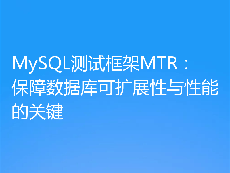 MySQL测试框架MTR：保障数据库可扩展性与性能的关键