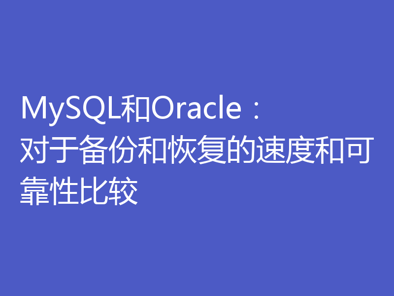 MySQL和Oracle：对于备份和恢复的速度和可靠性比较
