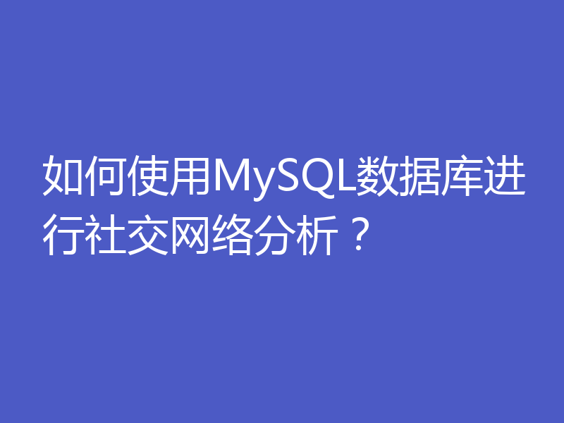 如何使用MySQL数据库进行社交网络分析？