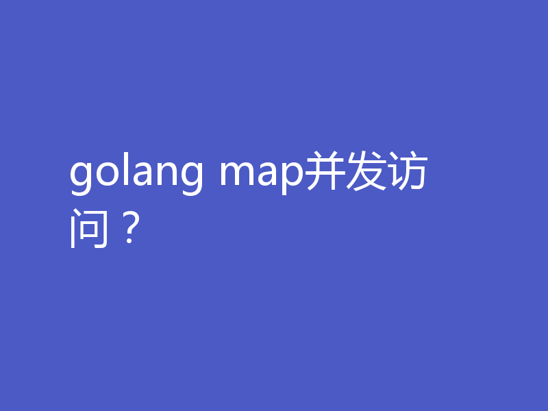 golang map并发访问？