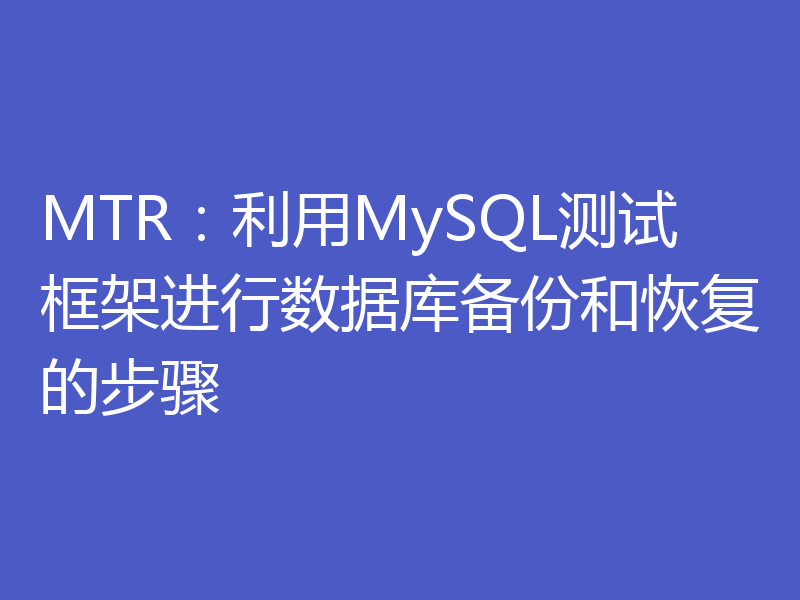 MTR：利用MySQL测试框架进行数据库备份和恢复的步骤