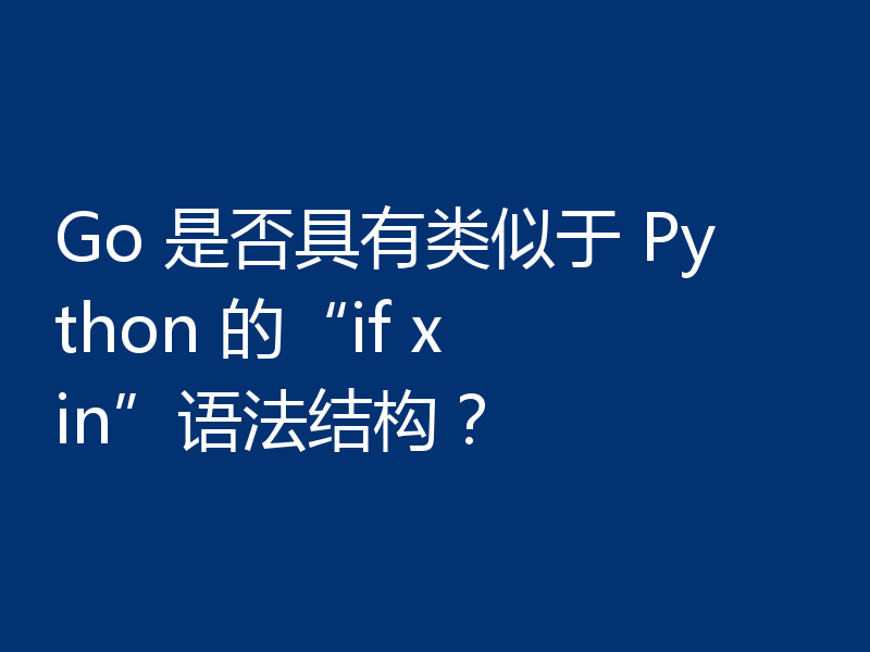 Go 是否具有类似于 Python 的“if x in”语法结构？