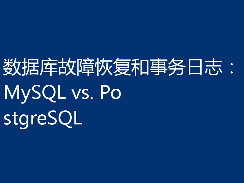 数据库故障恢复和事务日志：MySQL vs. PostgreSQL