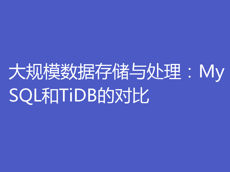 大规模数据存储与处理：MySQL和TiDB的对比