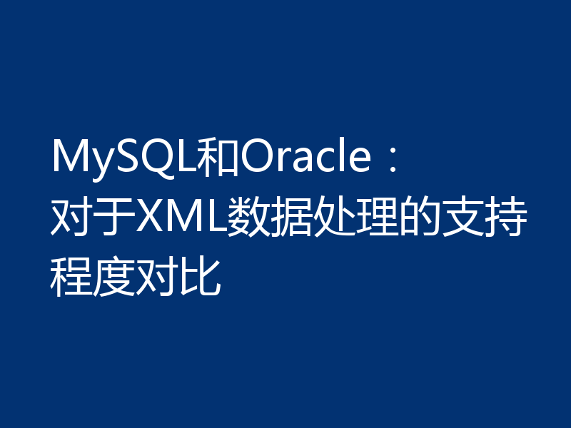MySQL和Oracle：对于XML数据处理的支持程度对比