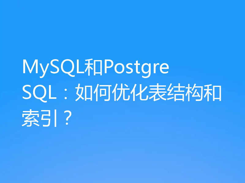 MySQL和PostgreSQL：如何优化表结构和索引？