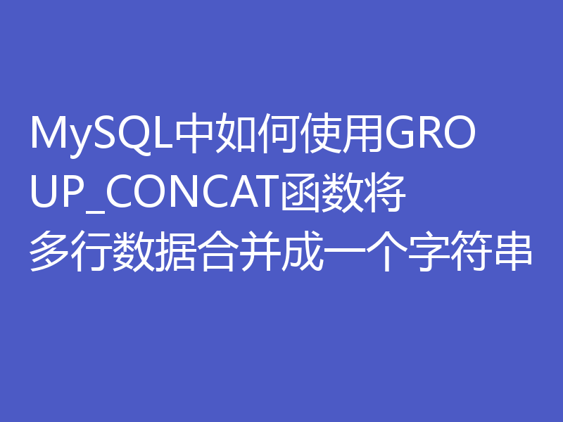MySQL中如何使用GROUP_CONCAT函数将多行数据合并成一个字符串