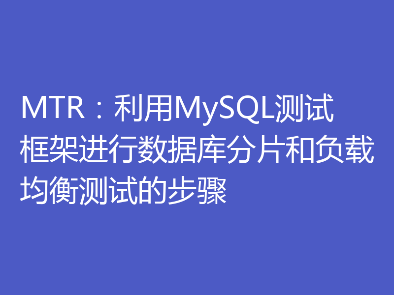 MTR：利用MySQL测试框架进行数据库分片和负载均衡测试的步骤